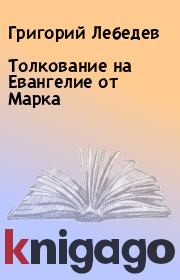 Книга - Толкование на Евангелие от Марка.  Григорий Лебедев  - прочитать полностью в библиотеке КнигаГо
