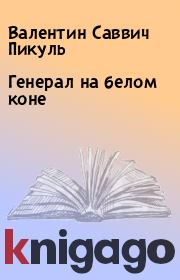 Книга - Генерал на белом коне.  Валентин Саввич Пикуль  - прочитать полностью в библиотеке КнигаГо