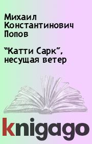 Книга - “Катти Сарк”, несущая ветер.  Михаил Константинович Попов  - прочитать полностью в библиотеке КнигаГо