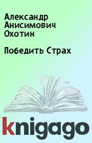 Книга - Победить Страх.  Александр Анисимович Охотин  - прочитать полностью в библиотеке КнигаГо