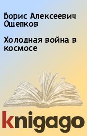 Книга - Холодная война в космосе.  Борис Алексеевич Ощепков  - прочитать полностью в библиотеке КнигаГо