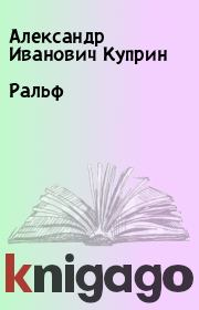 Книга - Ральф.  Александр Иванович Куприн  - прочитать полностью в библиотеке КнигаГо