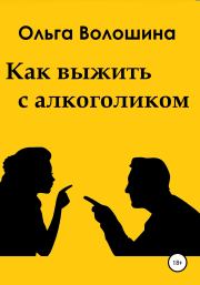 Книга - Как выжить с алкоголиком.  Ольга Волошина  - прочитать полностью в библиотеке КнигаГо