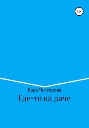 Книга - Где-то на даче.  Вера Александровна Чистякова  - прочитать полностью в библиотеке КнигаГо