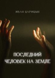 Книга - Последний человек на Земле.  Иван Царицын  - прочитать полностью в библиотеке КнигаГо