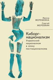 Киборг-национализм, или Украинский национализм в эпоху постнационализма. Ирина Анатольевна Жеребкина