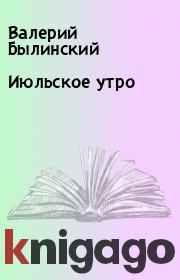 Книга - Июльское утро.  Валерий Былинский  - прочитать полностью в библиотеке КнигаГо