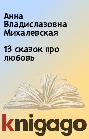 Книга - 13 сказок про любовь.  Анна Владиславовна Михалевская  - прочитать полностью в библиотеке КнигаГо