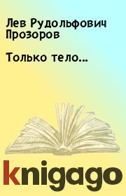 Книга - Только тело....  Лев Рудольфович Прозоров  - прочитать полностью в библиотеке КнигаГо