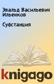 Книга - Субстанция.  Эвальд Васильевич Ильенков  - прочитать полностью в библиотеке КнигаГо