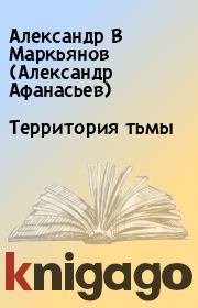 Книга - Территория тьмы.  Александр В Маркьянов (Александр Афанасьев)  - прочитать полностью в библиотеке КнигаГо