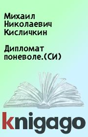 Книга - Дипломат поневоле.(СИ).  Михаил Николаевич Кисличкин  - прочитать полностью в библиотеке КнигаГо