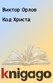 Книга - Код Христа.  Виктор Орлов  - прочитать полностью в библиотеке КнигаГо