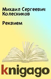 Книга - Реквием.  Михаил Сергеевич Колесников  - прочитать полностью в библиотеке КнигаГо