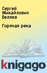 Книга - Горячая река.  Сергей Михайлович Беляев  - прочитать полностью в библиотеке КнигаГо