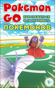 Pokemon Go. Как сражаться и прокачивать покемонов.  Коллектив авторов