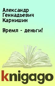 Книга - Время - деньги!.  Александр Геннадьевич Карнишин  - прочитать полностью в библиотеке КнигаГо