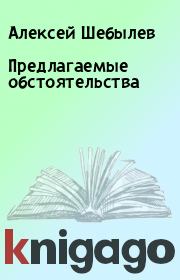 Книга - Предлагаемые обстоятельства.  Алексей Шебылев  - прочитать полностью в библиотеке КнигаГо