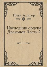 Книга - Наследник ордена Драконов. Часть 2.  Илья Алигор  - прочитать полностью в библиотеке КнигаГо