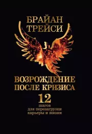 Возрождение после кризиса. 12 шагов для перезагрузки карьеры и жизни. Брайан Трейси