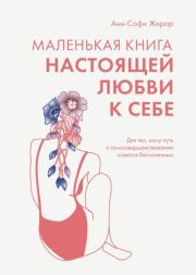 Маленькая книга настоящей любви к себе. Для тех, кому путь к самосовершенствованию кажется бесконечным. Анн-Софи Жирар