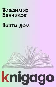 Книга - Почти дом.  Владимир Банников  - прочитать полностью в библиотеке КнигаГо