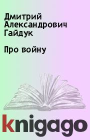 Книга - Про войну.  Дмитрий Александрович Гайдук  - прочитать полностью в библиотеке КнигаГо