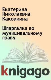 Книга - Шпаргалка по муниципальному праву.  Екатерина Николаевна Каковкина  - прочитать полностью в библиотеке КнигаГо
