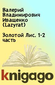 Золотой Лис. 1-2 часть. Валерий Владимирович Иващенко (Lazyrat)