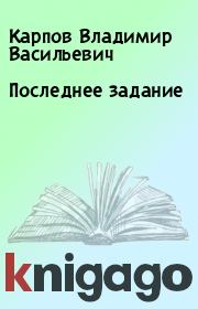 Книга - Последнее задание.  Карпов Владимир Васильевич  - прочитать полностью в библиотеке КнигаГо