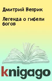 Книга - Легенда о гибели богов.  Дмитрий Веприк  - прочитать полностью в библиотеке КнигаГо