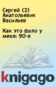 Книга - Как это было у меня: 90-е.  Сергей (2) Анатольевич Васильев  - прочитать полностью в библиотеке КнигаГо