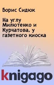 Книга - На углу Милютенко и Курчатова, у газетного киоска.  Борис Сидюк  - прочитать полностью в библиотеке КнигаГо
