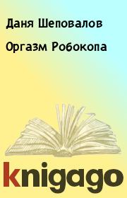 Книга - Оргазм Робокопа.  Даня Шеповалов  - прочитать полностью в библиотеке КнигаГо