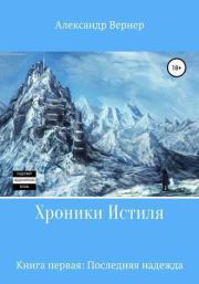 Хроники Истиля. Книга первая. Последняя надежда. Александр Вернер
