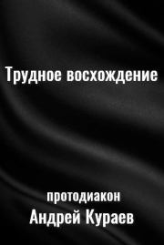 Книга - Трудное восхождение.  протодиакон Андрей Вячеславович Кураев  - прочитать полностью в библиотеке КнигаГо