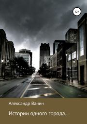 Книга - Истории одного города….  Алекcандр Ванин  - прочитать полностью в библиотеке КнигаГо