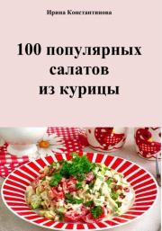 Книга - 100 популярных салатов из курицы.  Ирина Геннадьевна Константинова  - прочитать полностью в библиотеке КнигаГо