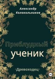 «Древоходец». Приблудный ученик. Книга первая. Александр Колокольников