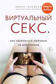 Виртуальный секс. Как заниматься любовью на расстоянии. Елена Олеговна Галецкая