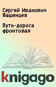 Книга - Путь-дорога фронтовая.  Сергей Иванович Вашенцев  - прочитать полностью в библиотеке КнигаГо