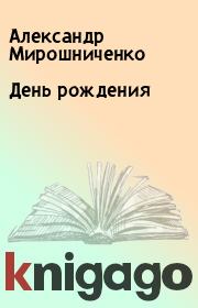 Книга - День рождения.  Александр Мирошниченко  - прочитать полностью в библиотеке КнигаГо