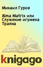 Книга - Alma Matrix или Служение игумена Траяна.  Михаил Гуров , Александр Кукушкин  - прочитать полностью в библиотеке КнигаГо