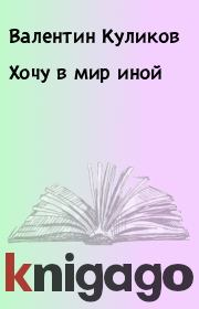 Книга - Хочу в мир иной.  Валентин Куликов  - прочитать полностью в библиотеке КнигаГо