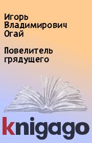 Повелитель грядущего. Игорь Владимирович Огай