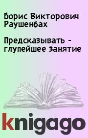Предсказывать - глупейшее занятие. Борис Викторович Раушенбах