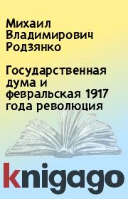 Книга - Государственная дума и февральская 1917 года революция.  Михаил Владимирович Родзянко  - прочитать полностью в библиотеке КнигаГо
