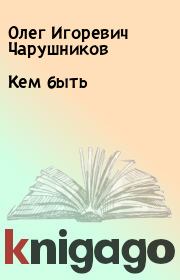 Книга - Кем быть.  Олег Игоревич Чарушников  - прочитать полностью в библиотеке КнигаГо