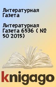 Книга - Литературная Газета  6536 ( № 50 2015).  Литературная Газета  - прочитать полностью в библиотеке КнигаГо