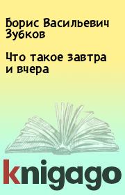 Книга - Что такое завтра и вчера.  Борис Васильевич Зубков  - прочитать полностью в библиотеке КнигаГо